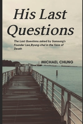 The Millionaire's Last Question: Samsung Founder Lee, Byung-chul's Last Question Before Death by Chung, Michael