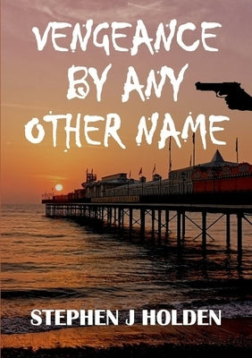 Vengeance By Any Other Name by J. Holden, Stephen