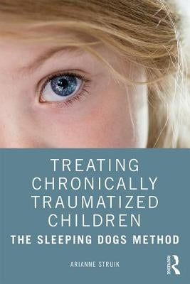 Treating Chronically Traumatized Children: The Sleeping Dogs Method by Struik, Arianne