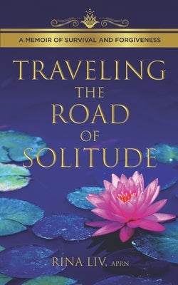 Traveling the Road of Solitude: A Memoir of Survival and Forgiveness by LIV, Rina