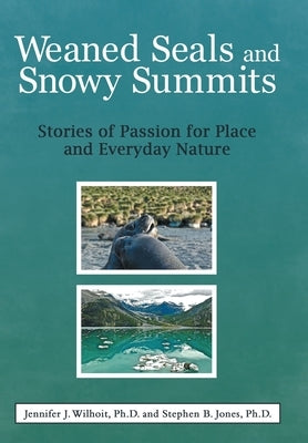 Weaned Seals and Snowy Summits: Stories of Passion for Place and Everyday Nature by Wilhoit, Jennifer J.