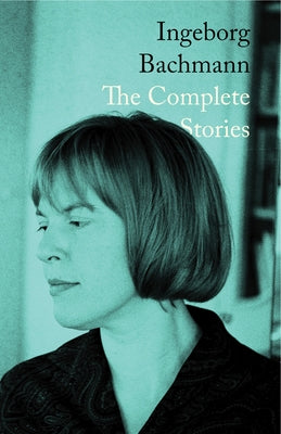 The Complete Stories of Ingeborg Bachmann by Bachmann, Ingeborg