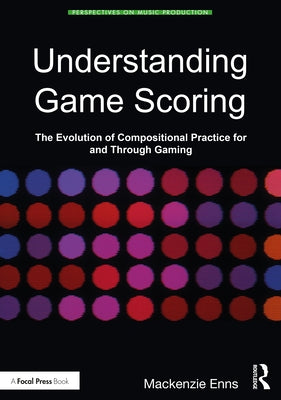Understanding Game Scoring: The Evolution of Compositional Practice for and Through Gaming by Enns, Mack