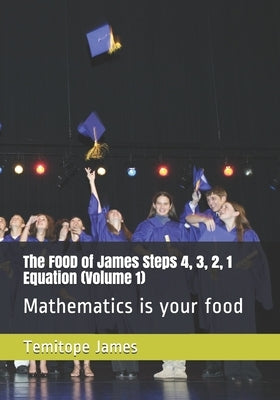 The FOOD of James Steps 4, 3, 2, 1 Equation (Volume 1): Mathematics is your food by James, Temitope