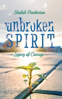 Unbroken Spirit: Legacy of Courage by Pemberton, Sheilah