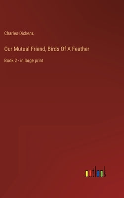 Our Mutual Friend, Birds Of A Feather: Book 2 - in large print by Dickens, Charles