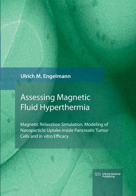 Magnetic Fluid Hyperthermia: Magnetic Relaxation Simulation, Modeling of Nanoparticle Uptake inside Pancreatic Tumor Cells and in vitro Efficacy by Engelmann, Ulrich