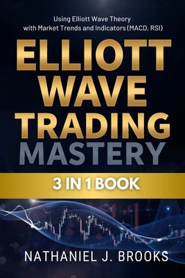 Elliott Wave Trading Mastery: Using Elliott Wave Theory with Market Trends and Indicators (MACD, RSI) by Brooks, Nathaniel J.