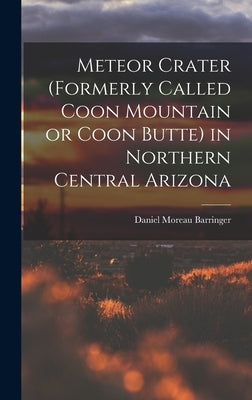 Meteor Crater (formerly Called Coon Mountain or Coon Butte) in Northern Central Arizona by Barringer, Daniel Moreau