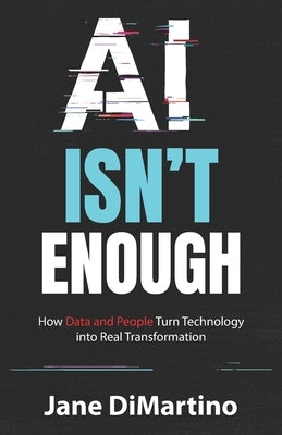 AI Isn't Enough: How Data and People Turn Technology into Real Transformation by DiMartino, Jane