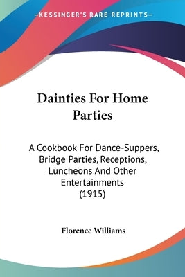 Dainties For Home Parties: A Cookbook For Dance-Suppers, Bridge Parties, Receptions, Luncheons And Other Entertainments (1915) by Williams, Florence