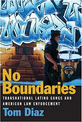 No Boundaries: Transnational Latino Gangs and American Law Enforcement by Diaz, Tom