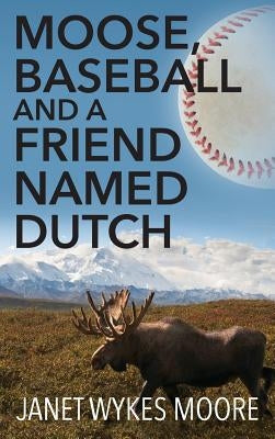 Moose, Baseball And A Friend Named Dutch by Moore, Janet Wykes