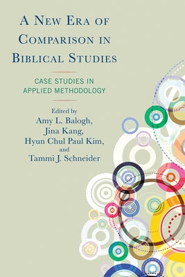 A New Era of Comparison in Biblical Studies: Case Studies in Applied Methodology by Balogh, Amy L.