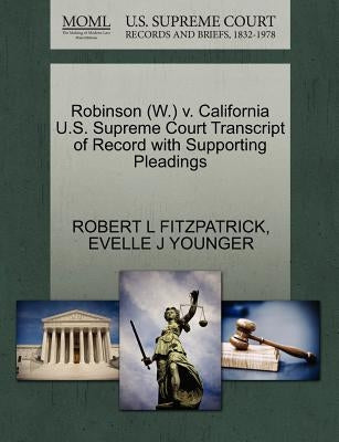 Robinson (W.) V. California U.S. Supreme Court Transcript of Record with Supporting Pleadings by Fitzpatrick, Robert L.