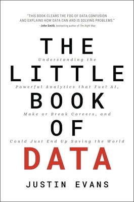 The Little Book of Data: Understanding the Powerful Analytics That Drive Ai, Make or Break Careers, and Could Just End Up Saving the World by Evans, Justin