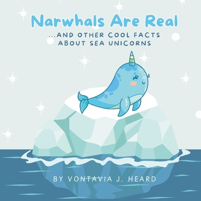 Narwhals Are Real: And Other Cool Facts About Sea Unicorns by Heard, Vontavia J.
