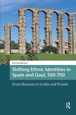 Shifting Ethnic Identities in Spain and Gaul, 500-700: From Romans to Goths and Franks by Buchberger, Erica