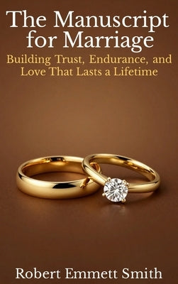 The Manuscript for Marriage Building Trust, Endurance, and Love That Lasts a Lifetime by Emmett Smith, Robert