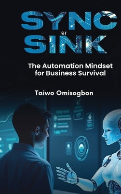 Sync or Sink: The Automation Mindset for Business Survival by Omisogbon, Taiwo
