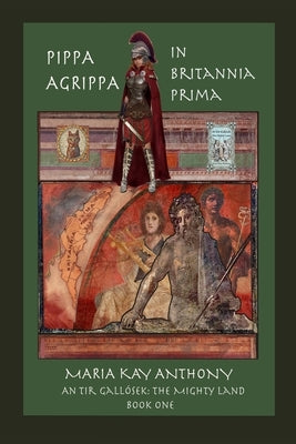 Pippa Agrippa in Britannia Prima: An Tir Gall?sek- The Mighty Land, Book One by Anthony, Maria Kay