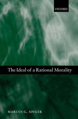 The Ideal of a Rational Morality: Philosophical Compositions by Singer, Marcus George
