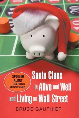 Santa Claus Is Alive and Well and Living on Wall Street: Spoiler Alert-This Is Not a Children's Story! by Gauthier, Bruce