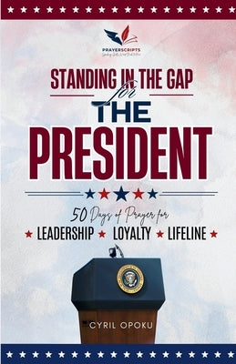 Standing in the Gap for The President: 50 Days of Prayer for Leadership, Loyalty, and Lifeline by Opoku, Cyril