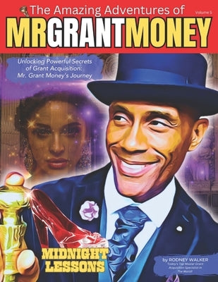 Unlocking Powerful Secrets of Grant Acquisition: Mr. Grant Money's Journey by Walker, Rodney