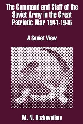 The Command and Staff of the Soviet Army in the Great Patriotic War 1941-1945: A Soviet View by Kozhevnikov, M. N.