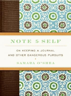 Note to Self: On Keeping a Journal and Other Dangerous Pursuits by O'Shea, Samara