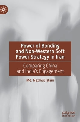 Power of Bonding and Non-Western Soft Power Strategy in Iran: Comparing China and India's Engagement by Islam, MD Nazmul