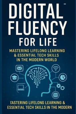 Digital Fluency for Life: Mastering Lifelong Learning and Essential Tech Skills in the Modern World by Chauhan, Vivek