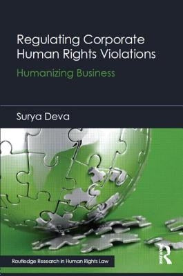 Regulating Corporate Human Rights Violations: Humanizing Business by Deva, Surya