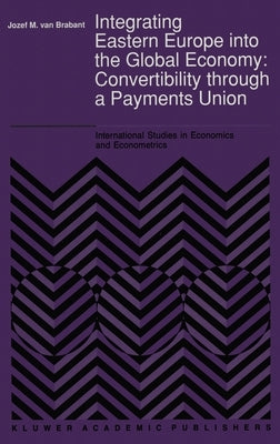 Integrating Eastern Europe Into the Global Economy:: Convertibility Through a Payments Union by Brabant, Jozef M. Van