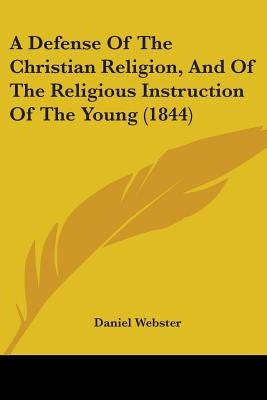 A Defense Of The Christian Religion, And Of The Religious Instruction Of The Young (1844) by Webster, Daniel