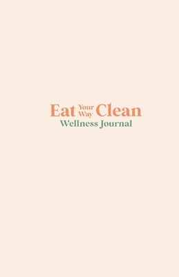 Eat your Way Clean Wellness Journal: Learn the language of the body and transform your health, one journal entry at a time by Pope, Alicia
