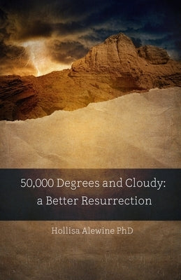 50,000 Degrees and Cloudy: A Better Resurrection by Alewine, Hollisa