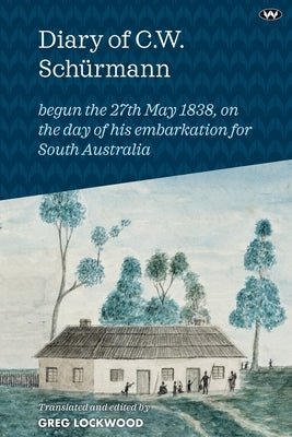 Diary of C.W. Schürmann: begun the 27th May 1838, on the day of his embarkation for South Australia by Lockwood, Greg