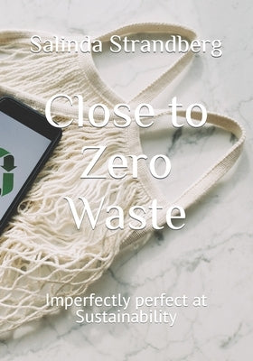 Close to Zero Waste: Imperfectly perfect at Sustainability by Strandberg, Salinda