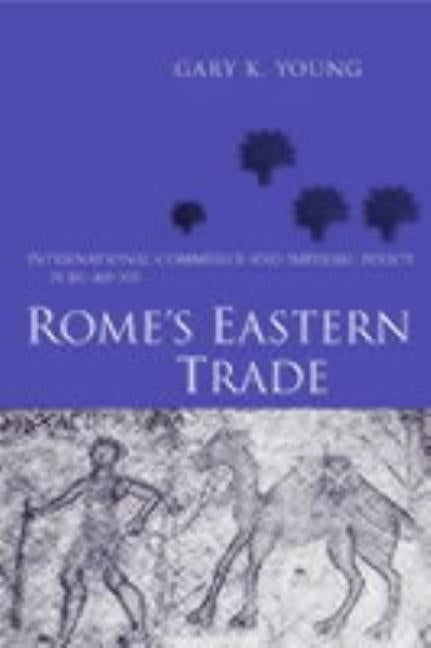 Rome's Eastern Trade: International Commerce and Imperial Policy 31 BC - AD 305 by Young, Gary K.