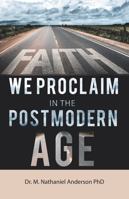 Faith We Proclaim in the Postmodern Age by Anderson, M. Nathaniel