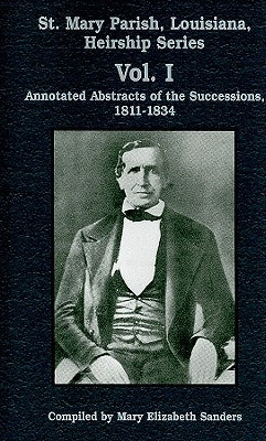 St. Mary Parish, Louisiana, Heirship Series: Annotated Abstracts of the Successions, 1811-1834 by Sanders, Mary