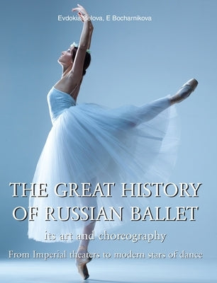 The Great History Of Russian Ballet: From Imperial theaters to modern stars of dance by Belova, Evdokia