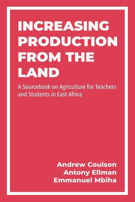 Increasing Production from the Land: A Source Book on Agriculture for Teachers and Students in East Africa by Coulson, Andrew