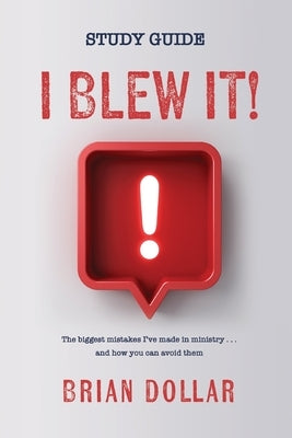 I Blew it! - Study Guide: The biggest mistakes I've made in ministry . . . and how you can avoid them by Dollar, Brian