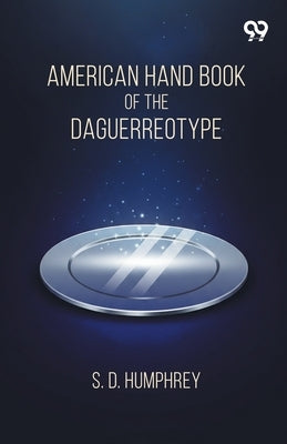 American Hand Book Of The Daguerreotype by Humphrey, S. D.