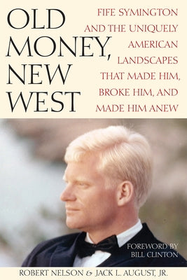 Old Money, New West: Fife Symington and the Uniquely American Landscapes That Made Him, Broke Him, and Made Him Anew by Nelson, Robert