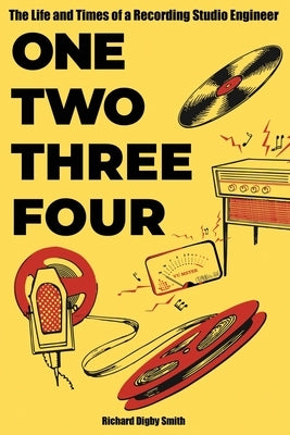 One, Two, Three, Four: The Life and Times of a Recording Studio Engineer by Digby Smith, Richard