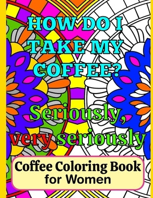 Coffee Coloring Book for Women: A Fun Coloring Book for Lady Coffee Lovers with Funny Coffee Quotes to Color by Starshine